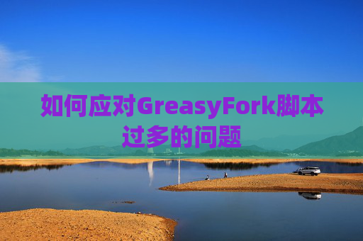 如何应对GreasyFork脚本过多的问题